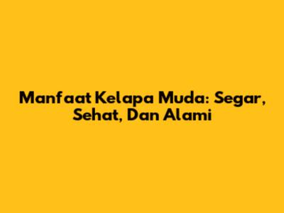 Manfaat Kelapa Muda: Segar, Sehat, Dan Alami
