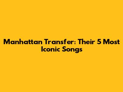 Manhattan Transfer: Their 5 Most Iconic Songs