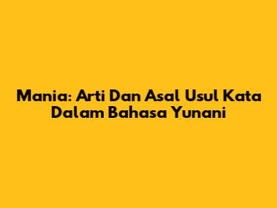 Mania: Arti Dan Asal Usul Kata Dalam Bahasa Yunani