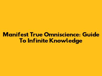 Manifest True Omniscience: Guide To Infinite Knowledge