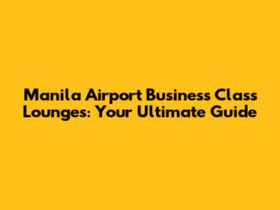 Manila Airport Business Class Lounges: Your Ultimate Guide