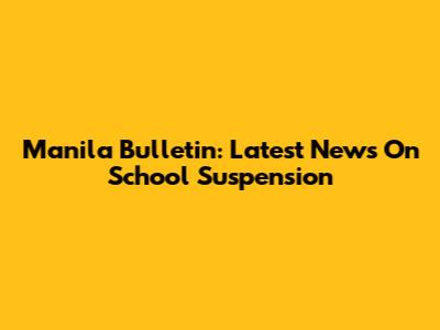 Manila Bulletin: Latest News On School Suspension