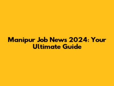 Manipur Job News 2024: Your Ultimate Guide