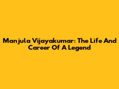 Manjula Vijayakumar: The Life And Career Of A Legend