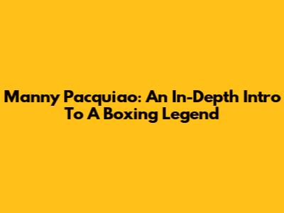 Manny Pacquiao: An In-Depth Intro To A Boxing Legend