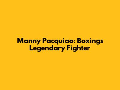 Manny Pacquiao: Boxing's Legendary Fighter