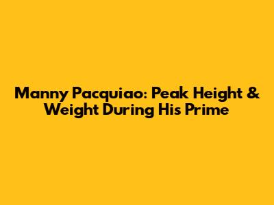 Manny Pacquiao: Peak Height & Weight During His Prime