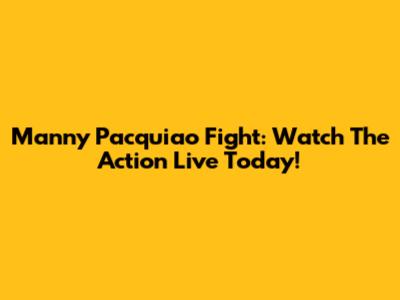 Manny Pacquiao Fight: Watch The Action Live Today!