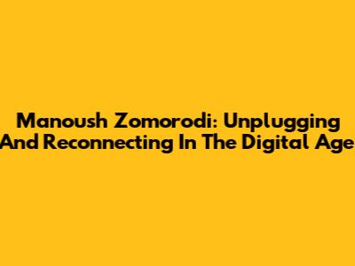 Manoush Zomorodi: Unplugging And Reconnecting In The Digital Age