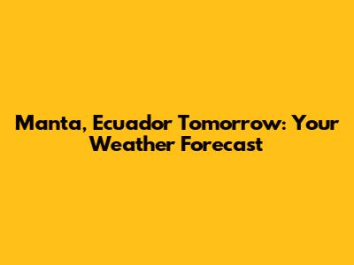 Manta, Ecuador Tomorrow: Your Weather Forecast