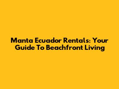 Manta Ecuador Rentals: Your Guide To Beachfront Living