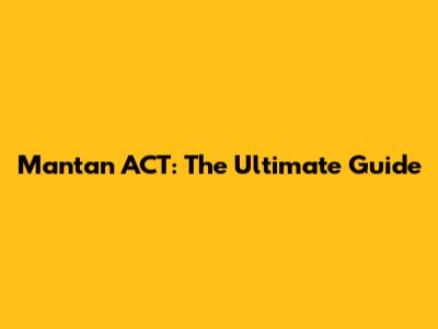 Mantan ACT: The Ultimate Guide