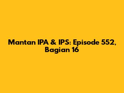 Mantan IPA & IPS: Episode 552, Bagian 16