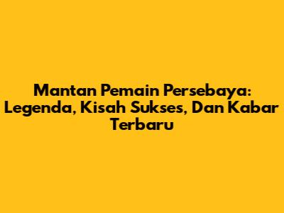 Mantan Pemain Persebaya: Legenda, Kisah Sukses, Dan Kabar Terbaru