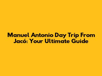 Manuel Antonio Day Trip From Jacó: Your Ultimate Guide