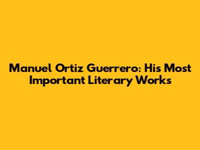 Manuel Ortiz Guerrero: His Most Important Literary Works