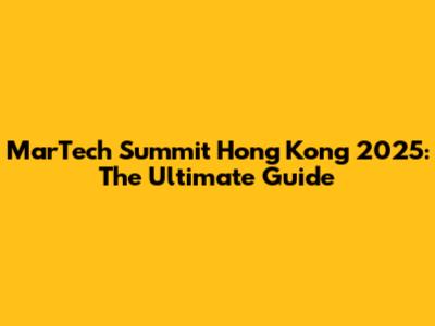 MarTech Summit Hong Kong 2025: The Ultimate Guide