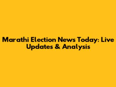 Marathi Election News Today: Live Updates & Analysis