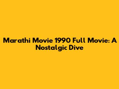 Marathi Movie 1990 Full Movie: A Nostalgic Dive
