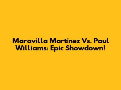 Maravilla Martínez Vs. Paul Williams: Epic Showdown!