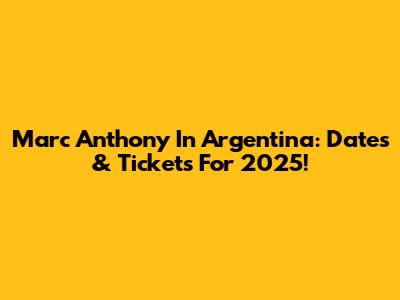 Marc Anthony In Argentina: Dates & Tickets For 2025!