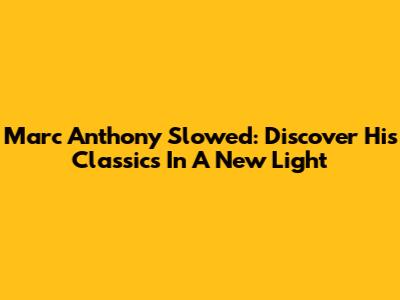 Marc Anthony Slowed: Discover His Classics In A New Light
