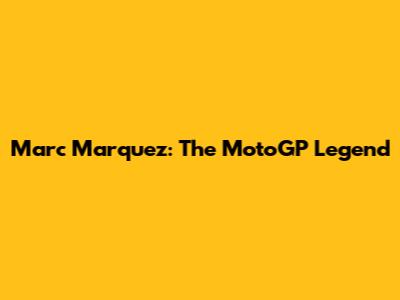 Marc Marquez: The MotoGP Legend