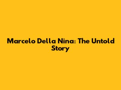 Marcelo Della Nina: The Untold Story