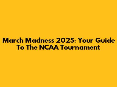 March Madness 2025: Your Guide To The NCAA Tournament