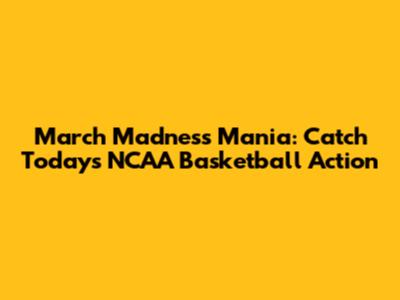 March Madness Mania: Catch Today's NCAA Basketball Action