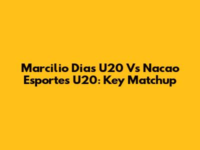 Marcilio Dias U20 Vs Nacao Esportes U20: Key Matchup