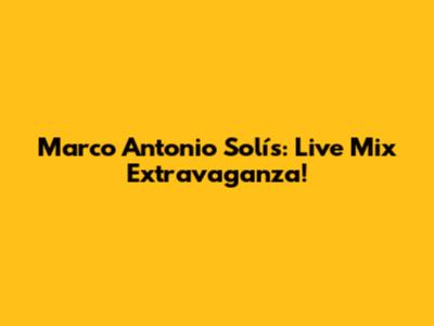 Marco Antonio Solís: Live Mix Extravaganza!