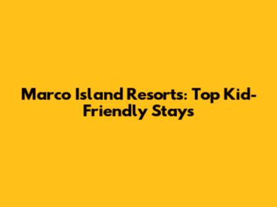 Marco Island Resorts: Top Kid-Friendly Stays