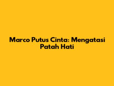 Marco Putus Cinta: Mengatasi Patah Hati