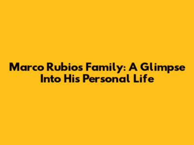Marco Rubio's Family: A Glimpse Into His Personal Life