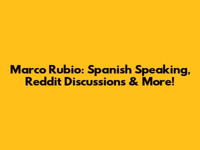 Marco Rubio: Spanish Speaking, Reddit Discussions & More!
