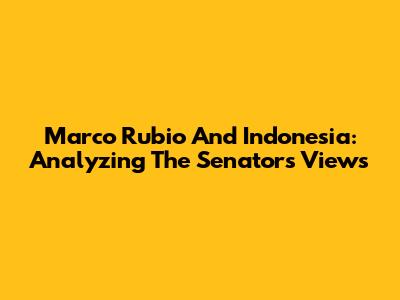 Marco Rubio And Indonesia: Analyzing The Senator's Views