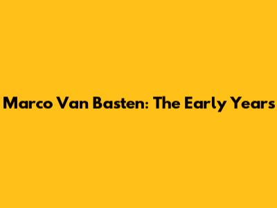 Marco Van Basten: The Early Years