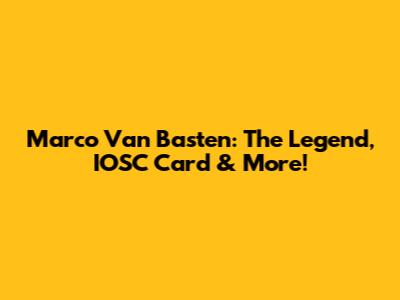 Marco Van Basten: The Legend, IOSC Card & More!