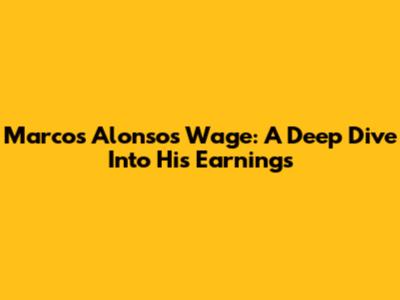 Marcos Alonso's Wage: A Deep Dive Into His Earnings