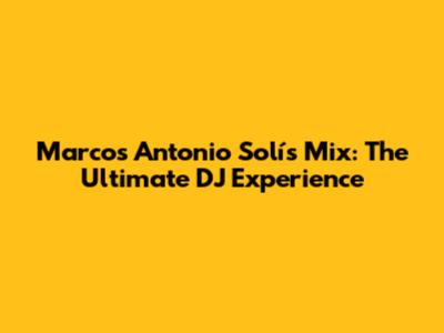 Marcos Antonio Solís Mix: The Ultimate DJ Experience