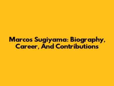 Marcos Sugiyama: Biography, Career, And Contributions