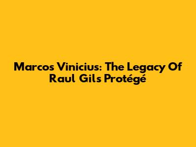 Marcos Vinicius: The Legacy Of Raul Gil's Protégé