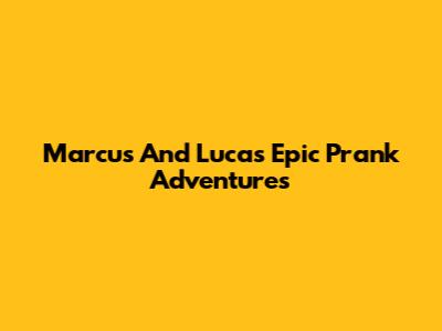 Marcus And Lucas' Epic Prank Adventures