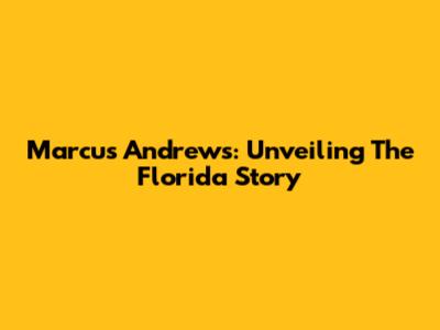Marcus Andrews: Unveiling The Florida Story