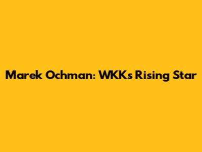 Marek Ochman: WKK's Rising Star