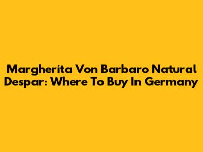 Margherita Von Barbaro Natural Despar: Where To Buy In Germany