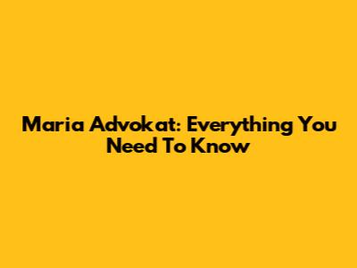 Maria Advokat: Everything You Need To Know