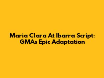 Maria Clara At Ibarra Script: GMA's Epic Adaptation