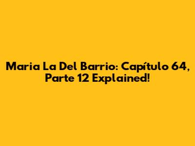 Maria La Del Barrio: Capítulo 64, Parte 12 Explained!